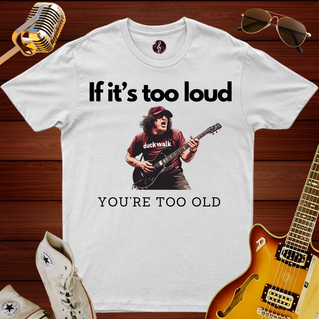 If It's Too Loud, You're Too Old T-Shirt