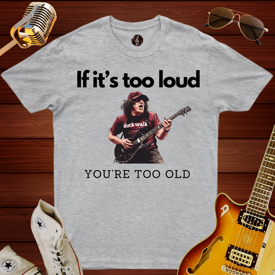 If It's Too Loud, You're Too Old T-Shirt