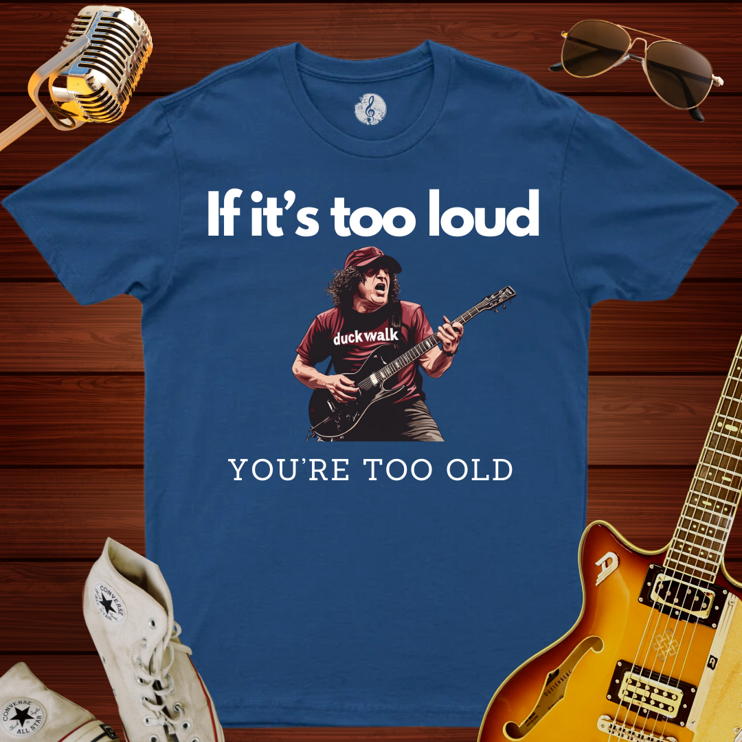 If It's Too Loud, You're Too Old T-Shirt